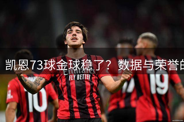 凯恩73球金球稳了？数据与荣誉的完美风暴