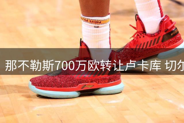 那不勒斯700万欧转让卢卡库 切尔西获280万欧分成